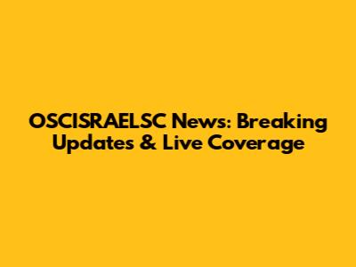 OSCISRAELSC News: Breaking Updates & Live Coverage