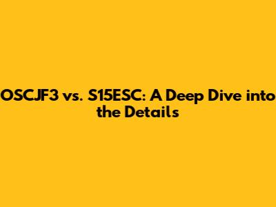 OSCJF3 vs. S15ESC: A Deep Dive into the Details