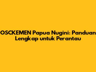 OSCKEMEN Papua Nugini: Panduan Lengkap untuk Perantau