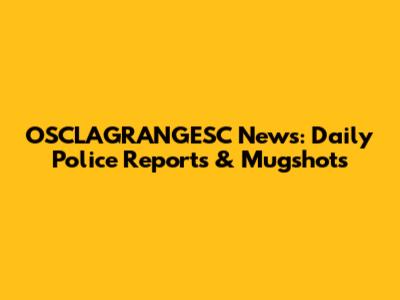 OSCLAGRANGESC News: Daily Police Reports & Mugshots
