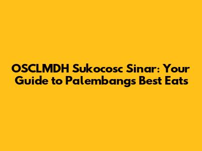 OSCLMDH Sukocosc Sinar: Your Guide to Palembang's Best Eats
