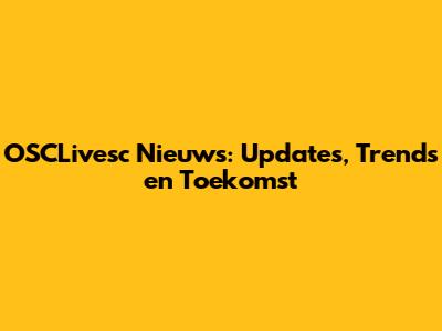 OSCLivesc Nieuws: Updates, Trends en Toekomst