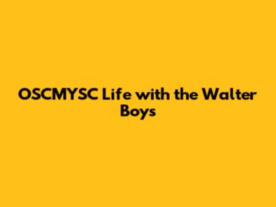 OSCMYSC Life with the Walter Boys