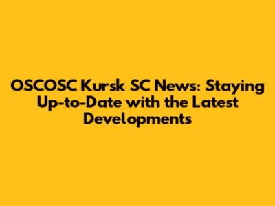 OSCOSC Kursk SC News: Staying Up-to-Date with the Latest Developments