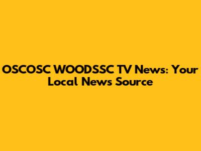 OSCOSC WOODSSC TV News: Your Local News Source