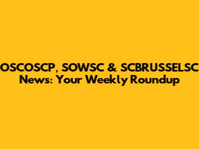 OSCOSCP, SOWSC & SCBRUSSELSC News: Your Weekly Roundup