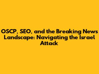 OSCP, SEO, and the Breaking News Landscape: Navigating the Israel Attack