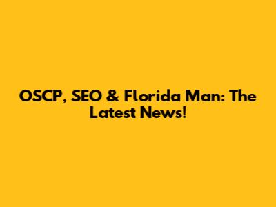 OSCP, SEO & Florida Man: The Latest News!