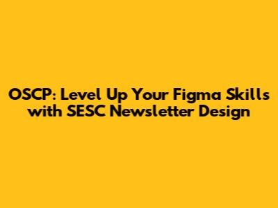 OSCP: Level Up Your Figma Skills with SESC Newsletter Design