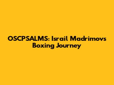 OSCPSALMS: Israil Madrimov's Boxing Journey