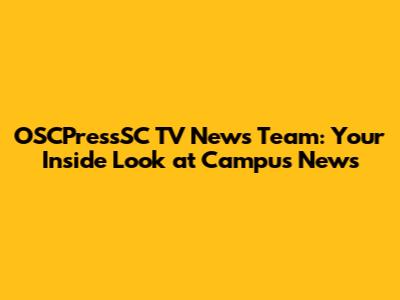 OSCPressSC TV News Team: Your Inside Look at Campus News