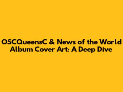 OSCQueensC & News of the World Album Cover Art: A Deep Dive