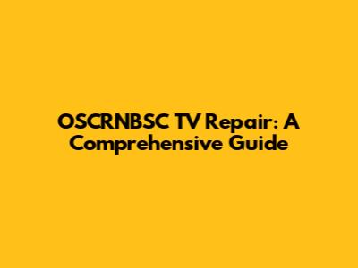 OSCRNBSC TV Repair: A Comprehensive Guide