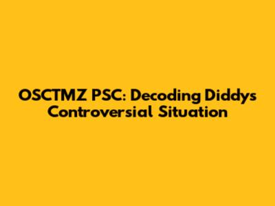 OSCTMZ PSC: Decoding Diddy's Controversial Situation