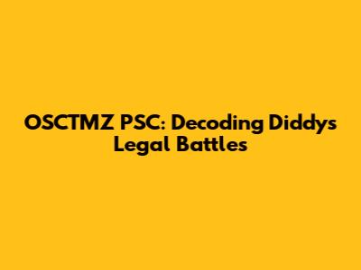 OSCTMZ PSC: Decoding Diddy's Legal Battles