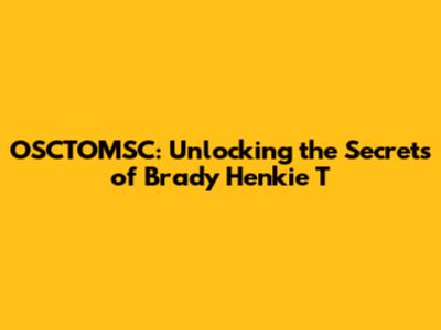 OSCTOMSC: Unlocking the Secrets of Brady Henkie T
