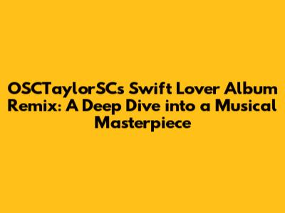 OSCTaylorSC's Swift Lover Album Remix: A Deep Dive into a Musical Masterpiece