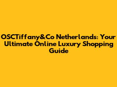 OSCTiffany&Co Netherlands: Your Ultimate Online Luxury Shopping Guide
