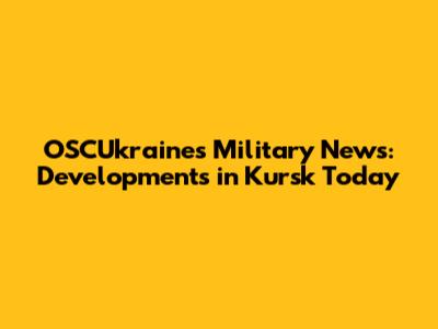 OSCUkraine's Military News: Developments in Kursk Today