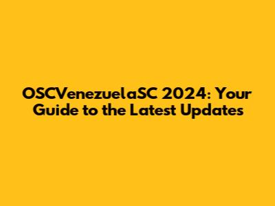 OSCVenezuelaSC 2024: Your Guide to the Latest Updates