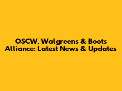 OSCW, Walgreens & Boots Alliance: Latest News & Updates