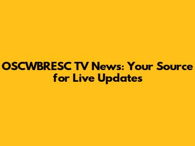 OSCWBRESC TV News: Your Source for Live Updates