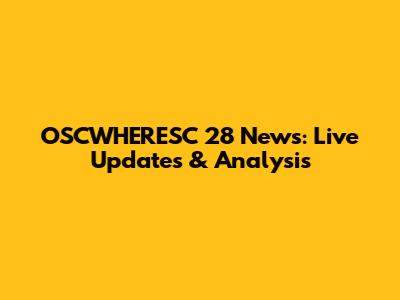 OSCWHERESC 28 News: Live Updates & Analysis