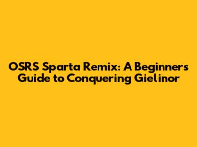 OSRS Sparta Remix: A Beginner's Guide to Conquering Gielinor