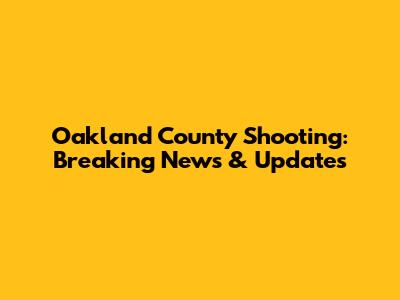 Oakland County Shooting: Breaking News & Updates