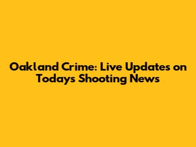 Oakland Crime: Live Updates on Today's Shooting News
