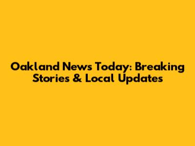 Oakland News Today: Breaking Stories & Local Updates