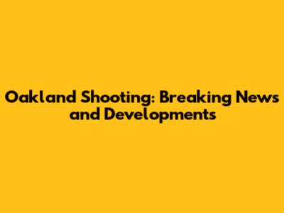 Oakland Shooting: Breaking News and Developments
