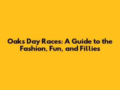 Oaks Day Races: A Guide to the Fashion, Fun, and Fillies