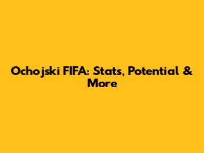 Ochojski FIFA: Stats, Potential & More
