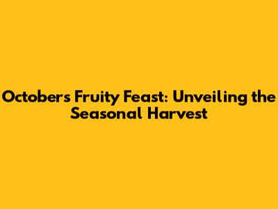October's Fruity Feast: Unveiling the Seasonal Harvest