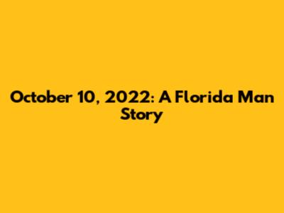 October 10, 2022: A Florida Man Story