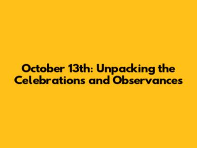 October 13th: Unpacking the Celebrations and Observances