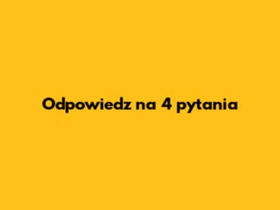 Odpowiedz na 4 pytania