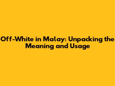 Off-White in Malay: Unpacking the Meaning and Usage