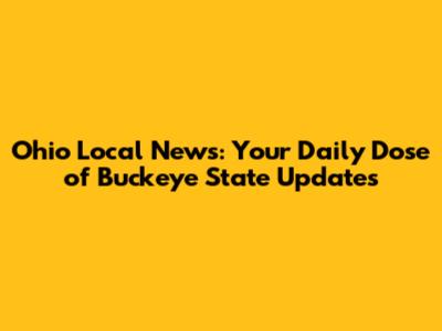 Ohio Local News: Your Daily Dose of Buckeye State Updates