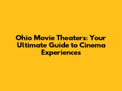 Ohio Movie Theaters: Your Ultimate Guide to Cinema Experiences