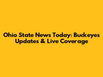 Ohio State News Today: Buckeyes Updates & Live Coverage