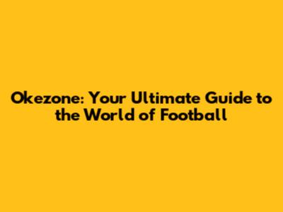 Okezone: Your Ultimate Guide to the World of Football