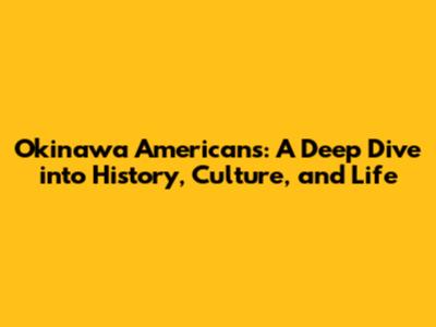 Okinawa Americans: A Deep Dive into History, Culture, and Life