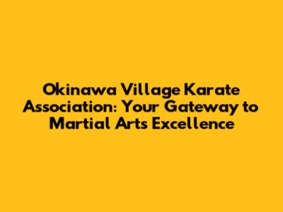 Okinawa Village Karate Association: Your Gateway to Martial Arts Excellence