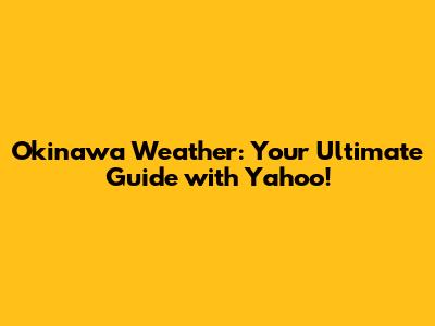 Okinawa Weather: Your Ultimate Guide with Yahoo!