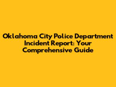 Oklahoma City Police Department Incident Report: Your Comprehensive Guide