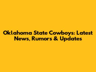 Oklahoma State Cowboys: Latest News, Rumors & Updates