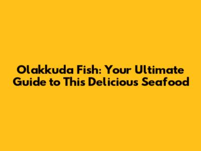 Olakkuda Fish: Your Ultimate Guide to This Delicious Seafood