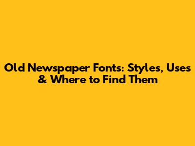 Old Newspaper Fonts: Styles, Uses & Where to Find Them
